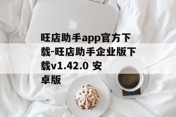 旺店助手app官方下载-旺店助手企业版下载v1.42.0 安卓版