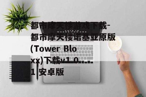 都市摩天楼游戏下载-都市摩天楼诺基亚原版(Tower Bloxx)下载v1.0.1 安卓版