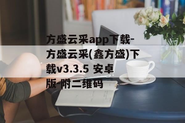 方盛云采app下载-方盛云采(鑫方盛)下载v3.3.5 安卓版-附二维码