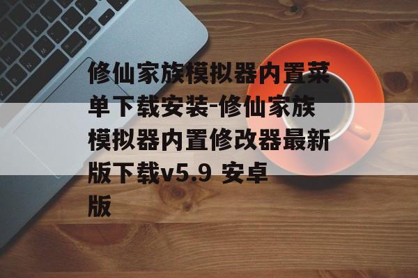 修仙家族模拟器内置菜单下载安装-修仙家族模拟器内置修改器最新版下载v5.9 安卓版