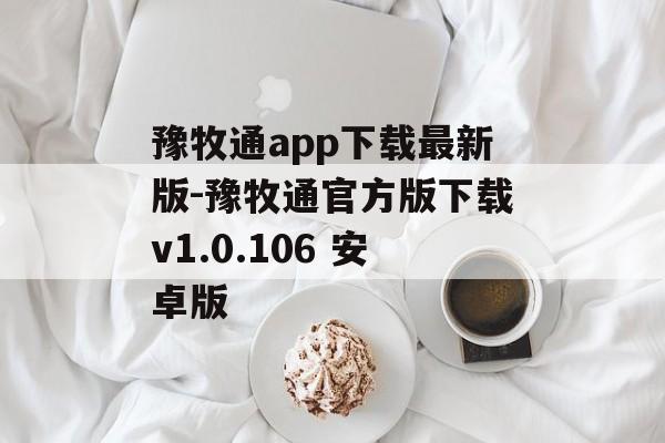 豫牧通app下载最新版-豫牧通官方版下载v1.0.106 安卓版