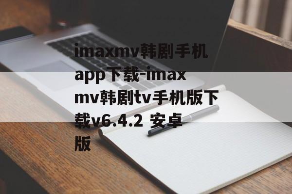 imaxmv韩剧手机app下载-imaxmv韩剧tv手机版下载v6.4.2 安卓版