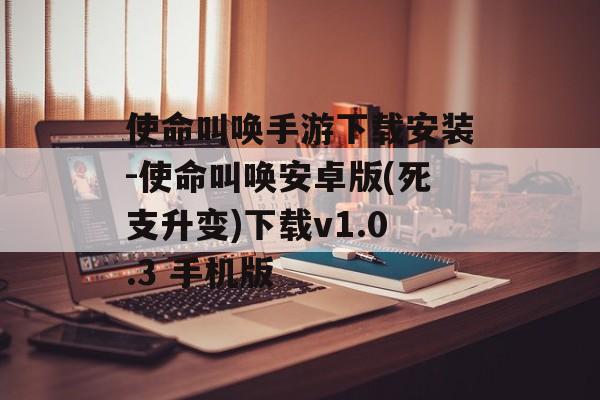 使命叫唤手游下载安装-使命叫唤安卓版(死支升变)下载v1.0.3 手机版