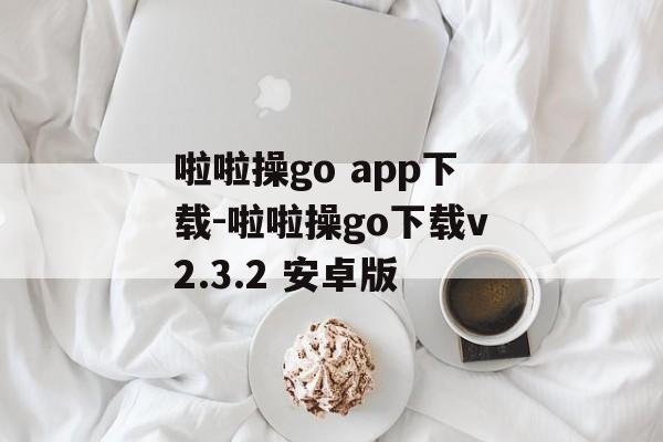 啦啦操go app下载-啦啦操go下载v2.3.2 安卓版