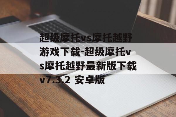 超级摩托vs摩托越野游戏下载-超级摩托vs摩托越野最新版下载v7.3.2 安卓版