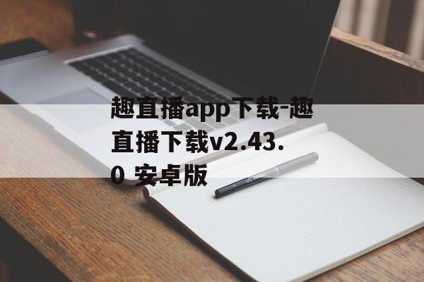 趣直播app下载-趣直播下载v2.43.0 安卓版