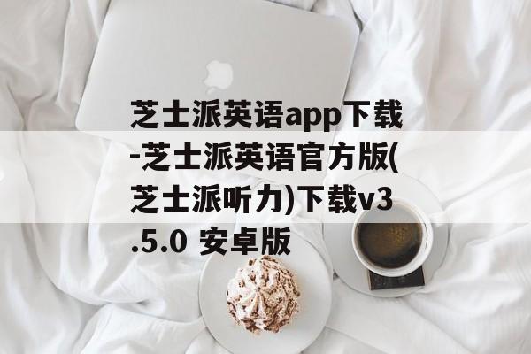 芝士派英语app下载-芝士派英语官方版(芝士派听力)下载v3.5.0 安卓版