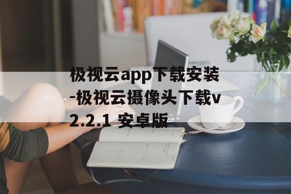 极视云app下载安装-极视云摄像头下载v2.2.1 安卓版