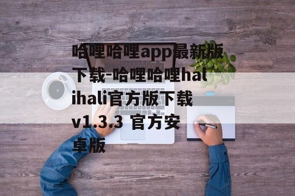 哈哩哈哩app最新版下载-哈哩哈哩halihali官方版下载v1.3.3 官方安卓版