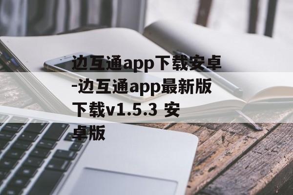 边互通app下载安卓-边互通app最新版下载v1.5.3 安卓版