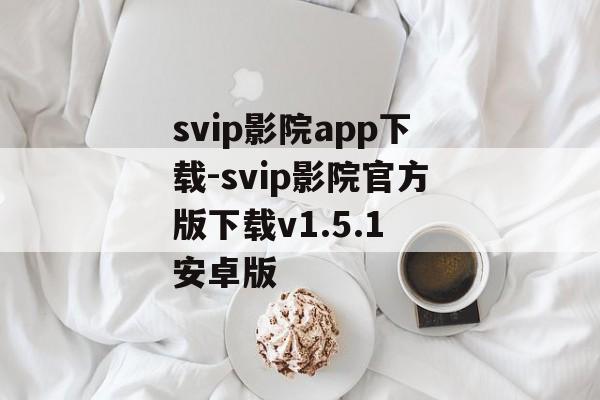 svip影院app下载-svip影院官方版下载v1.5.1 安卓版