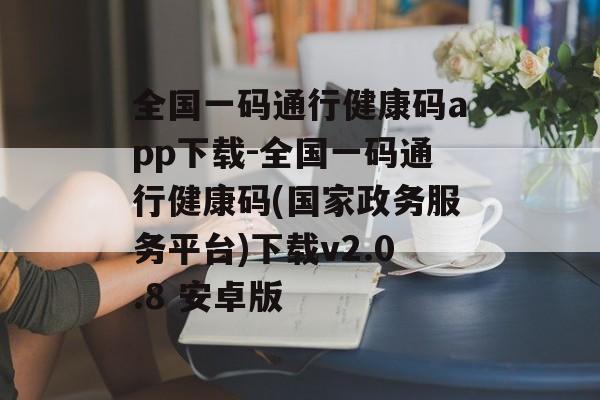 全国一码通行健康码app下载-全国一码通行健康码(国家政务服务平台)下载v2.0.8 安卓版