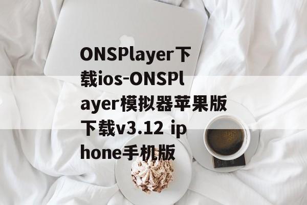 ONSPlayer下载ios-ONSPlayer模拟器苹果版下载v3.12 iphone手机版