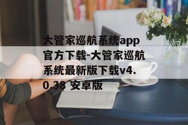 大管家巡航系统app官方下载-大管家巡航系统最新版下载v4.0.38 安卓版
