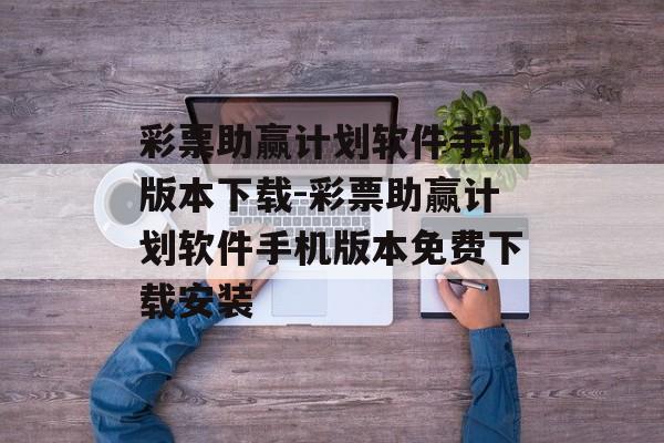 彩票助赢计划软件手机版本下载-彩票助赢计划软件手机版本免费下载安装