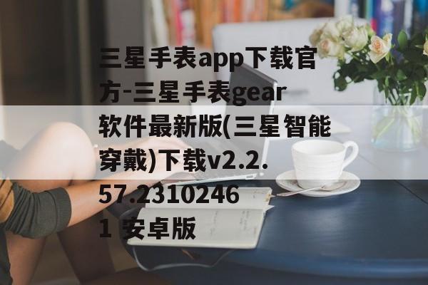 三星手表app下载官方-三星手表gear软件最新版(三星智能穿戴)下载v2.2.57.23102461 安卓版