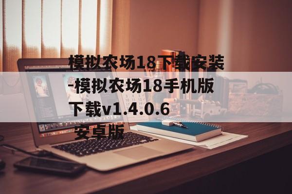 模拟农场18下载安装-模拟农场18手机版下载v1.4.0.6 安卓版