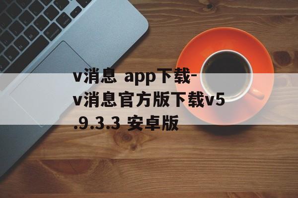 v消息 app下载-v消息官方版下载v5.9.3.3 安卓版