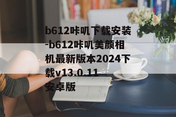 b612咔叽下载安装-b612咔叽美颜相机最新版本2024下载v13.0.11 安卓版