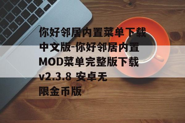 你好邻居内置菜单下载中文版-你好邻居内置MOD菜单完整版下载v2.3.8 安卓无限金币版