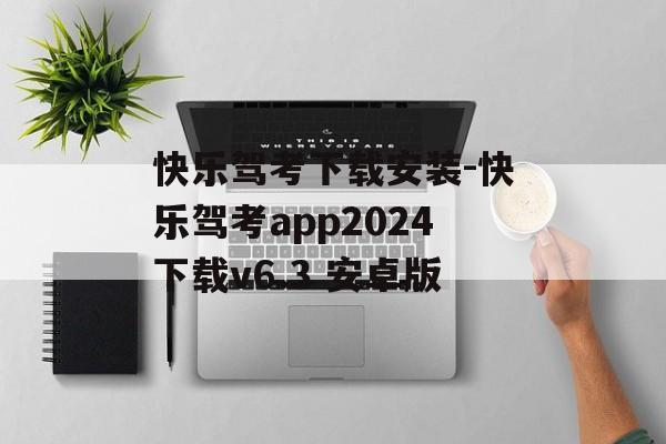 快乐驾考下载安装-快乐驾考app2024下载v6.3 安卓版