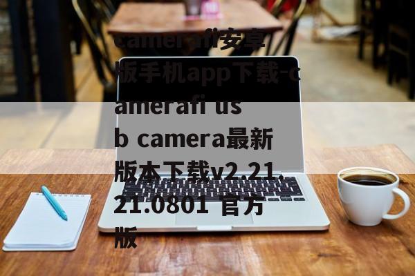 camerafi安卓版手机app下载-camerafi usb camera最新版本下载v2.21.21.0801 官方版