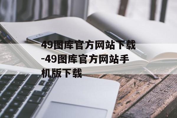49图库官方网站下载-49图库官方网站手机版下载