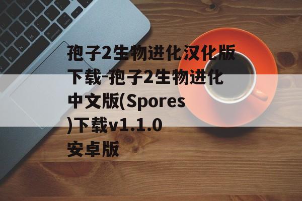 孢子2生物进化汉化版下载-孢子2生物进化中文版(Spores)下载v1.1.0 安卓版