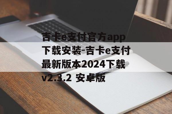 吉卡e支付官方app下载安装-吉卡e支付最新版本2024下载v2.3.2 安卓版