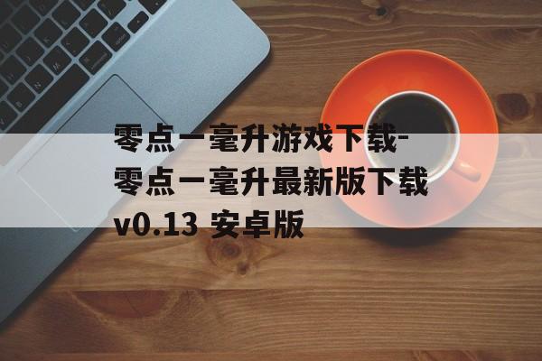 零点一毫升游戏下载-零点一毫升最新版下载v0.13 安卓版