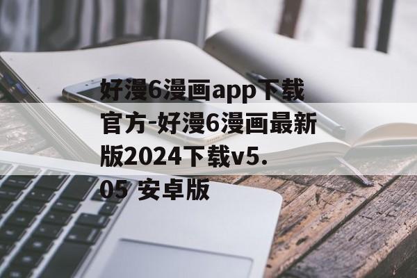 好漫6漫画app下载官方-好漫6漫画最新版2024下载v5.05 安卓版