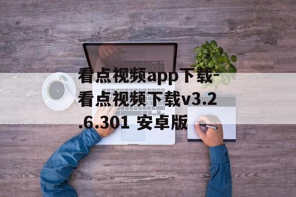 看点视频app下载-看点视频下载v3.2.6.301 安卓版