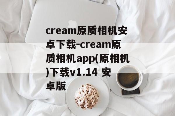 cream原质相机安卓下载-cream原质相机app(原相机)下载v1.14 安卓版