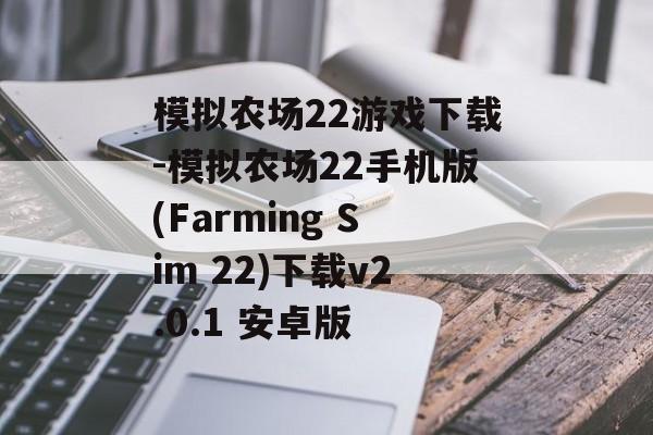 模拟农场22游戏下载-模拟农场22手机版(Farming Sim 22)下载v2.0.1 安卓版
