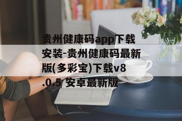 贵州健康码app下载安装-贵州健康码最新版(多彩宝)下载v8.0.5 安卓最新版