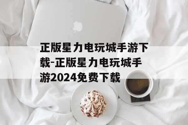正版星力电玩城手游下载-正版星力电玩城手游2024免费下载