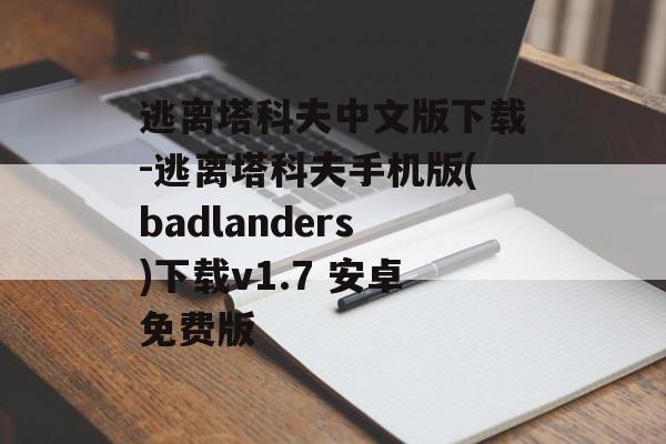 逃离塔科夫中文版下载-逃离塔科夫手机版(badlanders)下载v1.7 安卓免费版