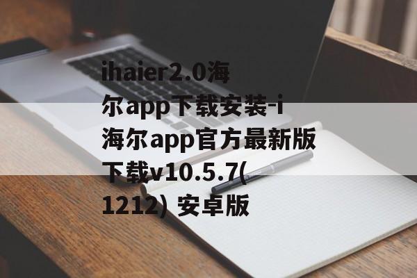 ihaier2.0海尔app下载安装-i海尔app官方最新版下载v10.5.7(1212) 安卓版