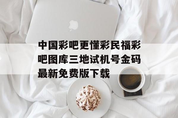 中国彩吧更懂彩民福彩吧图库三地试机号金码最新免费版下载