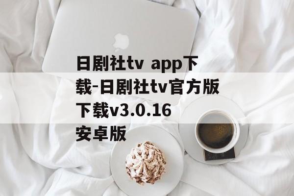 日剧社tv app下载-日剧社tv官方版下载v3.0.16 安卓版