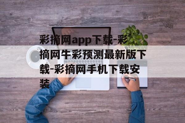 彩摘网app下载-彩摘网牛彩预测最新版下载-彩摘网手机下载安装