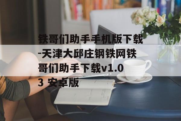 铁哥们助手手机版下载-天津大邱庄钢铁网铁哥们助手下载v1.03 安卓版