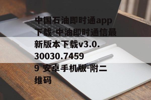 中国石油即时通app下载-中油即时通信最新版本下载v3.0.30030.74599 安卓手机版-附二维码