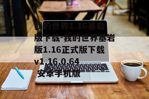我的世界1.16基岩版下载-我的世界基岩版1.16正式版下载v1.16.0.64 安卓手机版