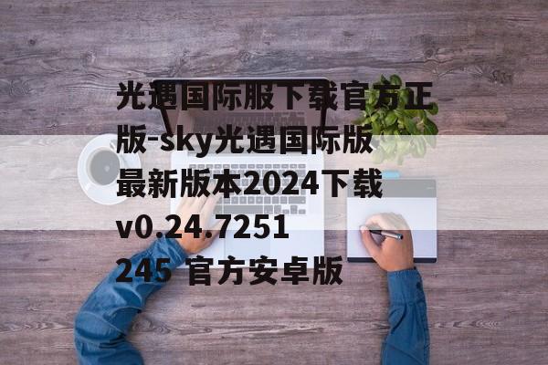光遇国际服下载官方正版-sky光遇国际版最新版本2024下载v0.24.7251245 官方安卓版