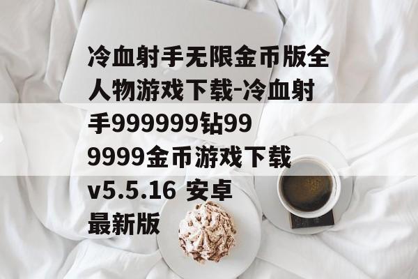 冷血射手无限金币版全人物游戏下载-冷血射手999999钻999999金币游戏下载v5.5.16 安卓最新版