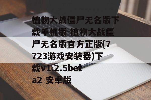 植物大战僵尸无名版下载手机版-植物大战僵尸无名版官方正版(7723游戏安装器)下载v1.2.5beta2 安卓版