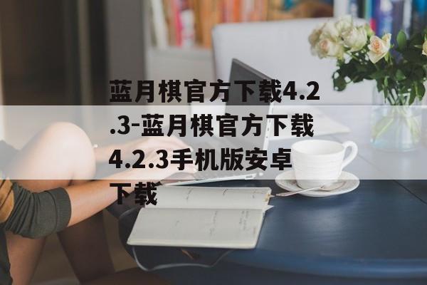 蓝月棋官方下载4.2.3-蓝月棋官方下载4.2.3手机版安卓下载