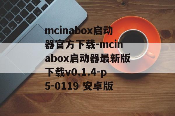 mcinabox启动器官方下载-mcinabox启动器最新版下载v0.1.4-p5-0119 安卓版
