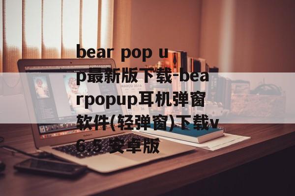 bear pop up最新版下载-bearpopup耳机弹窗软件(轻弹窗)下载v6.5 安卓版